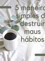 5 maneiras simples de destruir maus hábitos