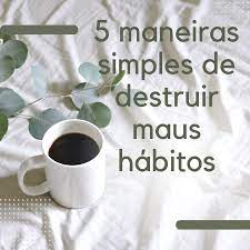 5 maneiras simples de destruir maus hábitos