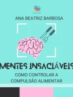 Mentes Insaciáveis: Como Controlar a Compulsão Alimentar