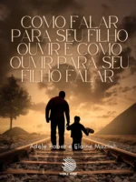 Como Falar para seu Filho Ouvir e Como Ouvir para seu Filho Falar
