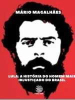 Lula - A História do Homem Mais Injustiçado do Brasil