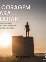 A coragem para liderar: Trabalho duro, conversas difíceis, corações plenos