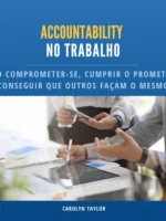 Accountability no trabalho: Como comprometer-se, cumprir o prometido e conseguir que outros façam o mesmo