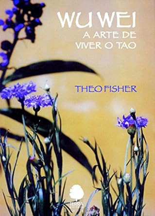 Wu Wei: a arte de viver do Tao - Theo Fisher