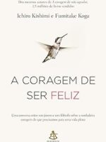 A coragem de ser feliz - Ichiro Kishimi