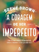 A coragem de ser imperfeito: Como aceitar a própria vulnerabilidade, vencer a vergonha e ousar ser quem você é