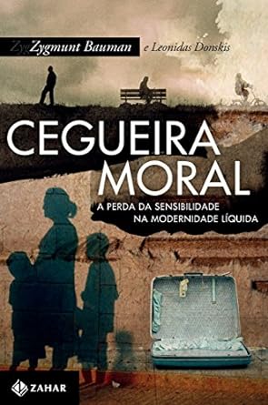 Cegueira Moral - A Perda da Sensibilidade - Bauman, Zygmunt_ Donskis, Leonidas