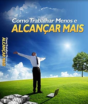 Como Trabalhar Menos e Alcançar Mais