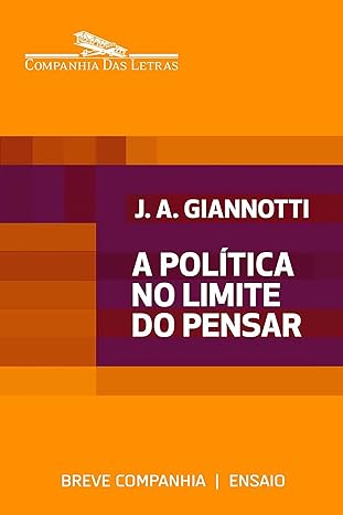 A politica no limite do pensar - Jose Arthur. Giannotti