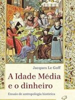 A Idade Media e o dinheiro - Jacques Le Goff.