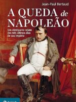 A Queda De Napoleão. Um Eletrizante Relato Dos Três Últimos Dias Do Seu Império