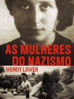 As mulheres do nazismo - Wendy Lower.