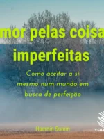 Amor pelas coisas imperfeitas: Como aceitar a si mesmo num mundo em busca de perfeição