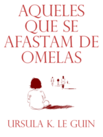 Aqueles que se Afastam de Ormelas - Ursula K. Le Guin