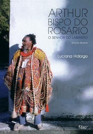 Arthur Bispo do Rosario - O senhor do labi - Luciana Hidalgo.