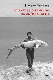 As raizes e o labirinto da America Latina - Silviano Santiago.