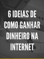6 Ideias Para Você Ganhar Dinheiro Na Internet