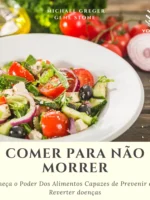 Comer Para Não Morrer: Conheça o Poder Dos Alimentos Capazes de Prevenir e Até Reverter doenças