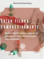 Criar filhos compassivamente: Maternagem e paternagem na perspectiva da Comunicação Não Violenta