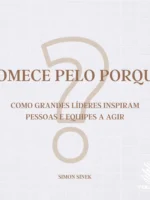 Comece pelo porquê: Como grandes líderes inspiram pessoas e equipes a agir