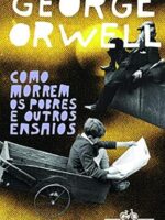 Como morrem os pobres e outros ensaios - George Orwell