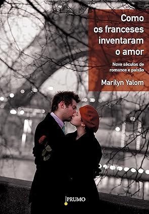Como os franceses inventaram o amor - Marilyn Yalom