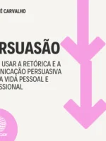 Persuasão: Como usar a retórica e a comunicação persuasiva na sua vida pessoal e profissional