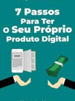 7 Passos Para Ter O Seu Proprio Produto Digital