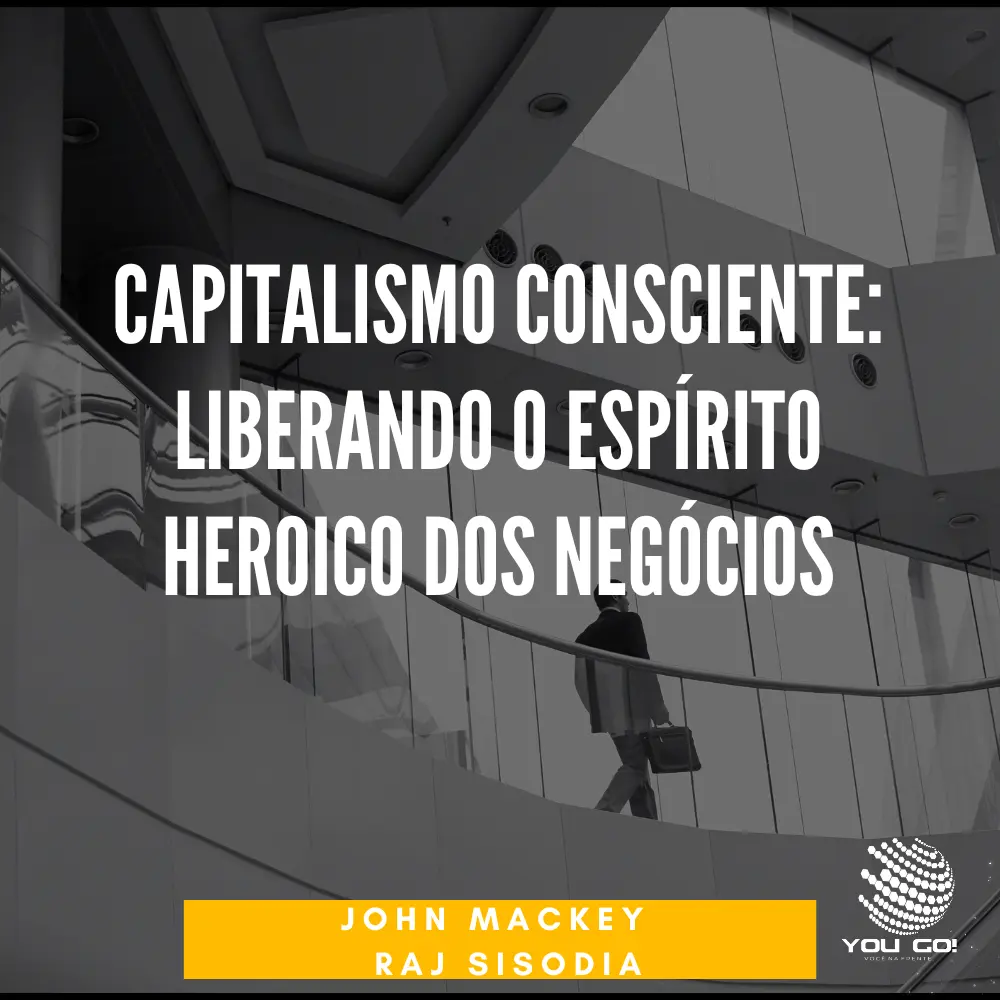 Capitalismo Consciente: Liberando o Espírito Heroico dos Negócios