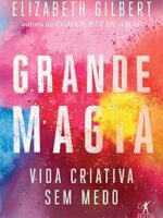 Grande Magia_ Vida criativa sem medo - Elizabeth Gilbert.
