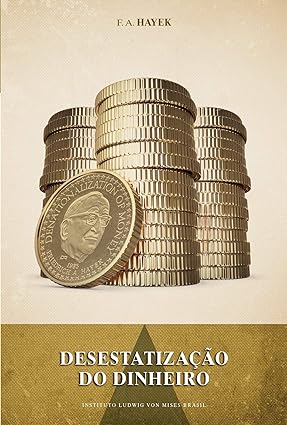 Desestatizacao do Dinheiro - Friedrich August Hayek.