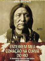 Enterrem Meu Coracao Na Curva do Rio - Dee Brown.
