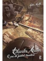 Charles Miller - O Pai do Futebol Brasilei - John Mills.