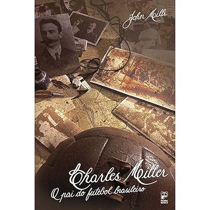 Charles Miller - O Pai do Futebol Brasilei - John Mills.