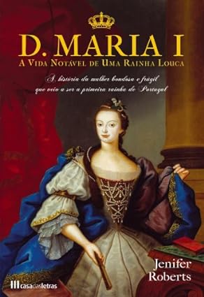 D. Maria I - A vida notável de uma rainha - Jenifer Roberts.