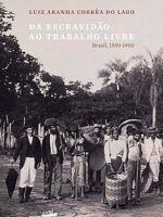 Da escravidão ao trabalho livre - Luiz Aranha Correa do Lago