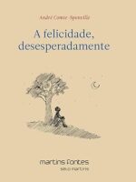 Felicidade, Desesperadamente - André Comte-Sponville