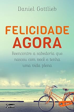 Felicidade agora - Daniel Gottlieb