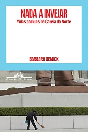 Nada a invejar_ vidas comuns na Coreia do - Barbara Demick.