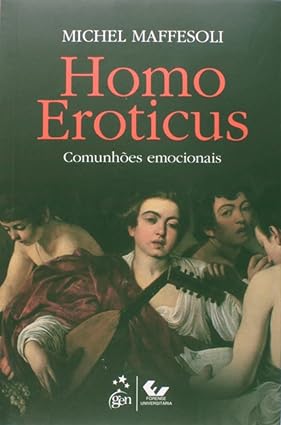 Homo Eroticus - As Comunhoes Emocionais - Michel MAFFESOLI.