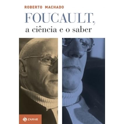 Foucault, a ciência e o saber - Roberto Machado