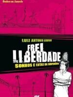 Frei liberdade: Sonhos e lutas da independência- Luiz Antônio Aguiar.