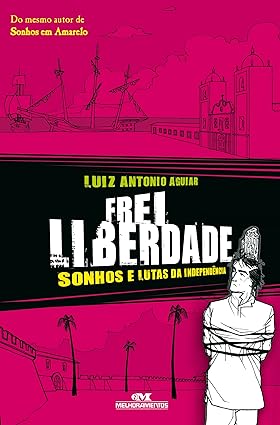 Frei liberdade: Sonhos e lutas da independência- Luiz Antônio Aguiar.
