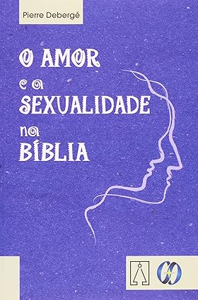 O amor e a sexualidade na Bíblia - Pierre Deberge