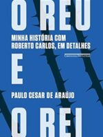 O reu e o rei - Minha historia com Roberto - Paulo Cesar de Araujo.