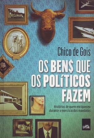 Os ben$ que os politicos fazem - Chico de Gois