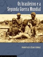 Os Brasileiros e a Segunda Guerra Mundial - Francisco Cesar Ferraz