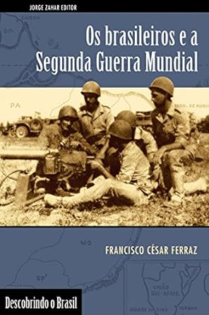 Os Brasileiros e a Segunda Guerra Mundial - Francisco Cesar Ferraz
