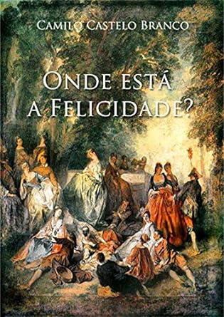 Onde esta a Felicidade - Camilo Castelo Branco.