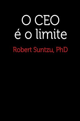 O CEO e o limite - PhD, Robert Suntzu,.